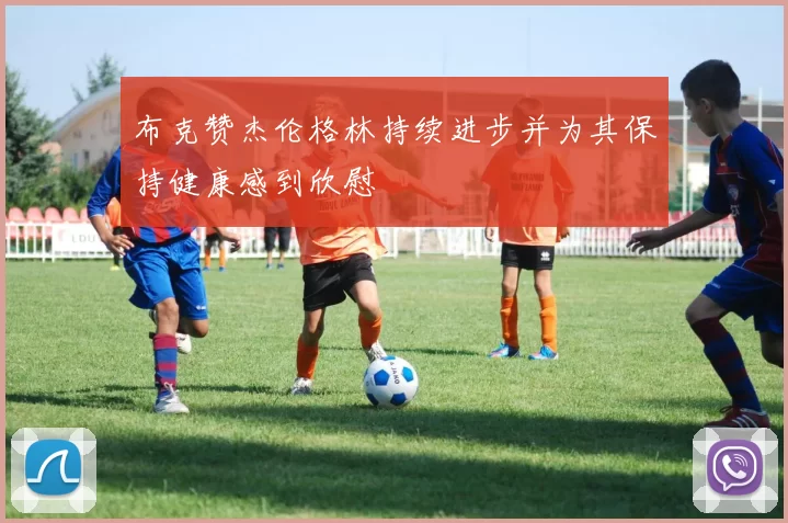布克赞杰伦格林持续进步并为其保持健康感到欣慰
